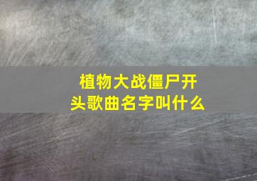 植物大战僵尸开头歌曲名字叫什么