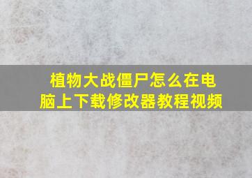 植物大战僵尸怎么在电脑上下载修改器教程视频