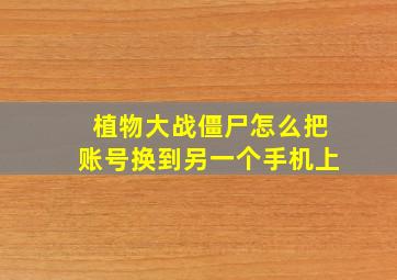 植物大战僵尸怎么把账号换到另一个手机上