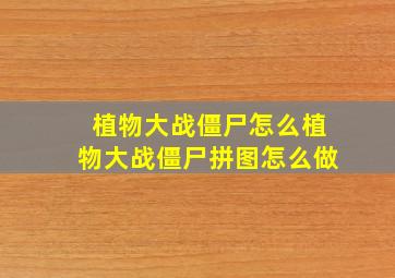 植物大战僵尸怎么植物大战僵尸拼图怎么做