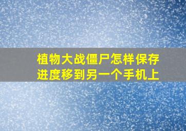 植物大战僵尸怎样保存进度移到另一个手机上