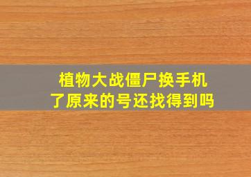 植物大战僵尸换手机了原来的号还找得到吗