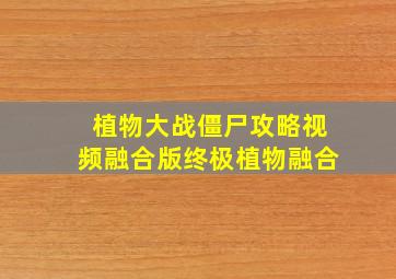 植物大战僵尸攻略视频融合版终极植物融合