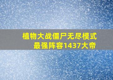 植物大战僵尸无尽模式最强阵容1437大帝