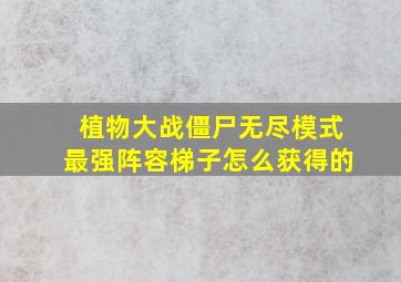 植物大战僵尸无尽模式最强阵容梯子怎么获得的