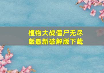 植物大战僵尸无尽版最新破解版下载