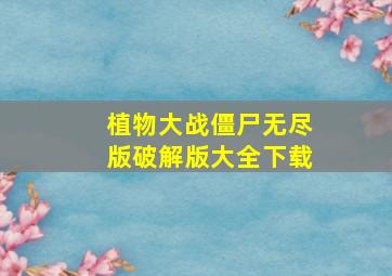 植物大战僵尸无尽版破解版大全下载