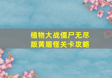 植物大战僵尸无尽版黄眉怪关卡攻略