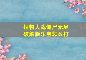 植物大战僵尸无尽破解版乐宝怎么打