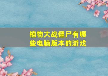 植物大战僵尸有哪些电脑版本的游戏