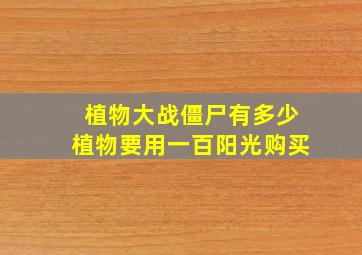 植物大战僵尸有多少植物要用一百阳光购买