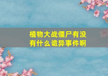 植物大战僵尸有没有什么诡异事件啊