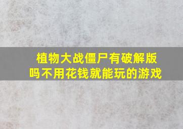 植物大战僵尸有破解版吗不用花钱就能玩的游戏