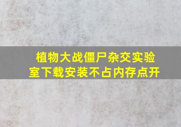 植物大战僵尸杂交实验室下载安装不占内存点开