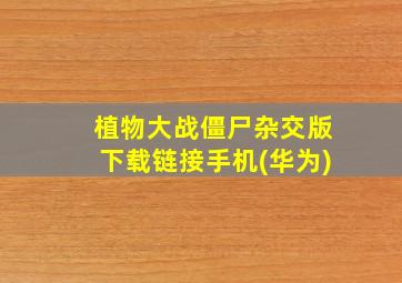 植物大战僵尸杂交版下载链接手机(华为)