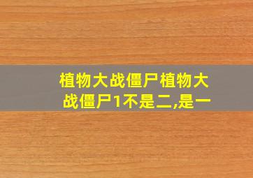 植物大战僵尸植物大战僵尸1不是二,是一