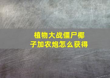 植物大战僵尸椰子加农炮怎么获得