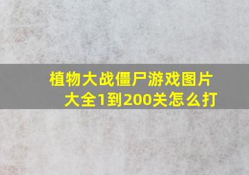 植物大战僵尸游戏图片大全1到200关怎么打