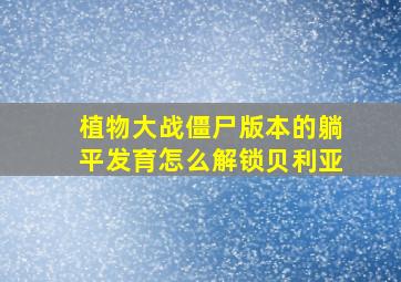 植物大战僵尸版本的躺平发育怎么解锁贝利亚