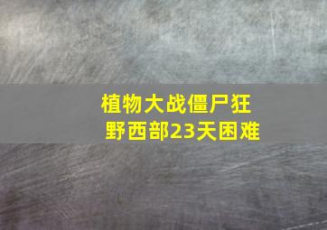 植物大战僵尸狂野西部23天困难