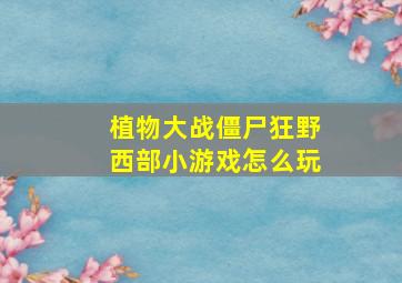 植物大战僵尸狂野西部小游戏怎么玩