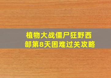 植物大战僵尸狂野西部第8天困难过关攻略