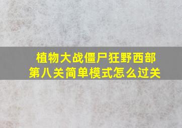 植物大战僵尸狂野西部第八关简单模式怎么过关