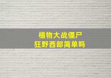 植物大战僵尸狂野西部简单吗