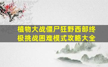 植物大战僵尸狂野西部终极挑战困难模式攻略大全