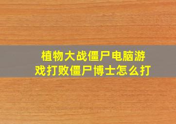 植物大战僵尸电脑游戏打败僵尸博士怎么打