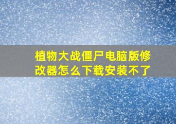 植物大战僵尸电脑版修改器怎么下载安装不了