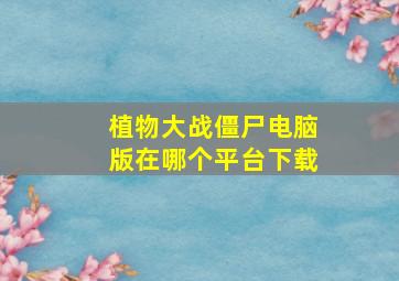 植物大战僵尸电脑版在哪个平台下载