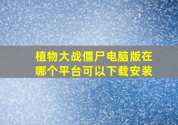 植物大战僵尸电脑版在哪个平台可以下载安装