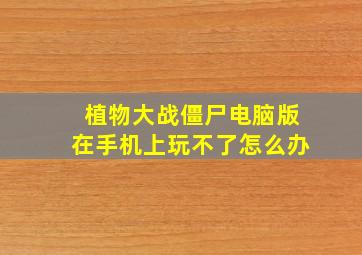 植物大战僵尸电脑版在手机上玩不了怎么办