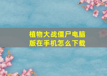 植物大战僵尸电脑版在手机怎么下载