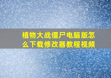 植物大战僵尸电脑版怎么下载修改器教程视频