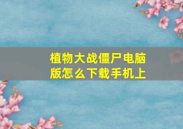 植物大战僵尸电脑版怎么下载手机上