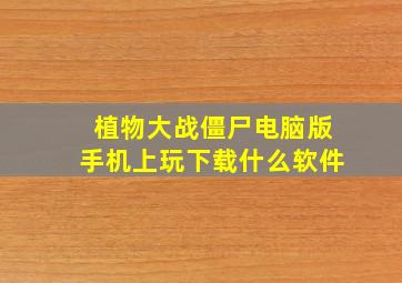 植物大战僵尸电脑版手机上玩下载什么软件