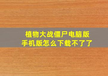 植物大战僵尸电脑版手机版怎么下载不了了