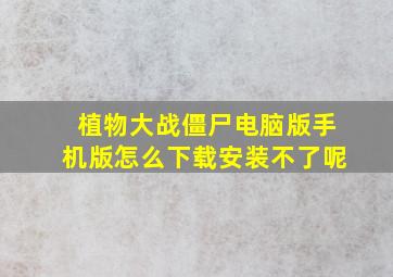 植物大战僵尸电脑版手机版怎么下载安装不了呢