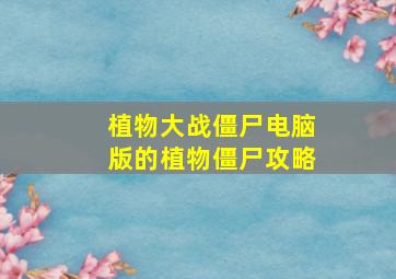 植物大战僵尸电脑版的植物僵尸攻略