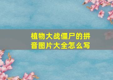 植物大战僵尸的拼音图片大全怎么写