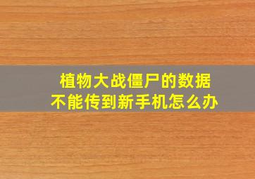 植物大战僵尸的数据不能传到新手机怎么办