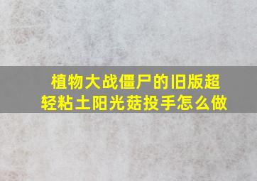 植物大战僵尸的旧版超轻粘土阳光菇投手怎么做