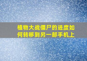 植物大战僵尸的进度如何转移到另一部手机上