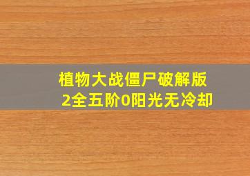 植物大战僵尸破解版2全五阶0阳光无冷却