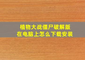 植物大战僵尸破解版在电脑上怎么下载安装