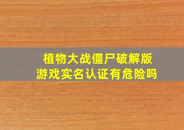 植物大战僵尸破解版游戏实名认证有危险吗