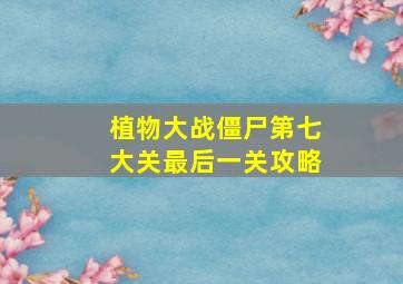 植物大战僵尸第七大关最后一关攻略