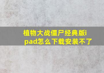 植物大战僵尸经典版ipad怎么下载安装不了